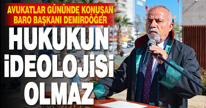 Avukatlar Günü’nde konuşan Baro Başkanı Demirdöğer: Hukukun ideolojisi olmaz