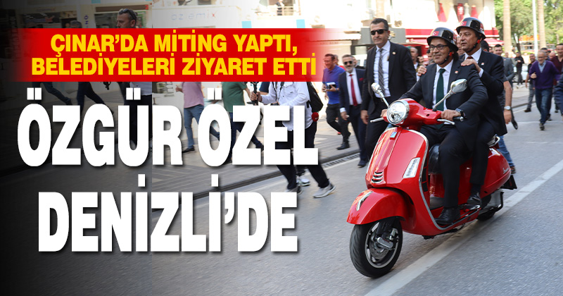 CHP Genel Başkanı Özel, Denizli’de