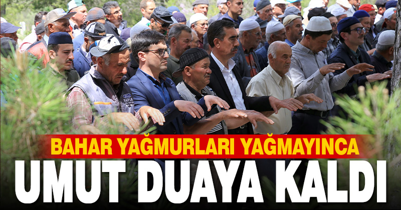 Bahar yağmurları yağmayınca umut duaya kaldı