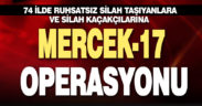74 ilde ruhsatsız silah taşıyan şahıslara ve silah kaçakçılarına yönelik “Mercek-17” operasyonları düzenlendi