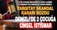 Yargıtay, Denizli’de 2 çocuğa cinsel istismar suçundan yargılanan sanığa verilen cezayı az buldu