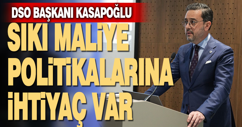 Başkan Kasapoğlu: Sıkı para politikasına ek olarak sıkı maliye politikasına da ihtiyaç var