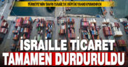 Türkiye, İsrail ile olan tüm ticaretini durdurdu: Türkiye’nin tavrı giderek sertleşiyor