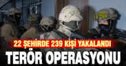 Bölücü terör örgütlerine yönelik 22 ilde düzenlenen eş zamanlı operasyonda 239 yakalama