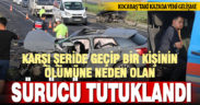 Bir kişinin ölümüyle sonuçlanan kazaya karışan sürücü tutuklandı