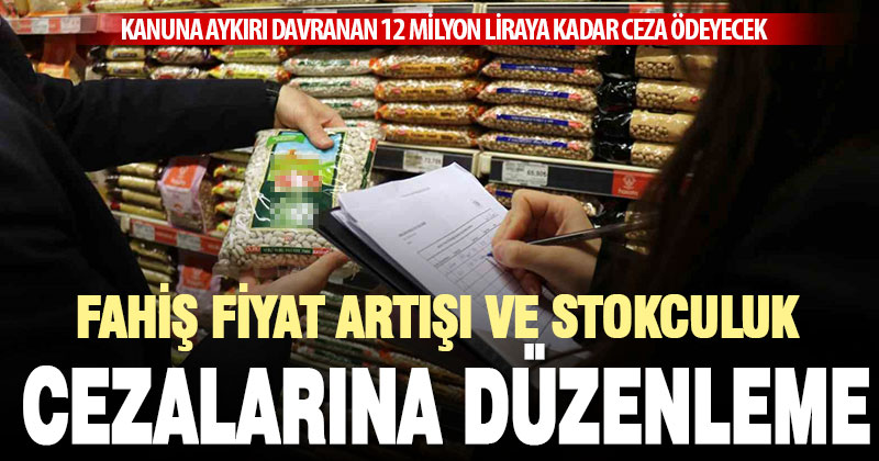 Fahiş fiyat artışı ve stokçuluk cezalarını artıran düzenleme yürürlüğe girdi