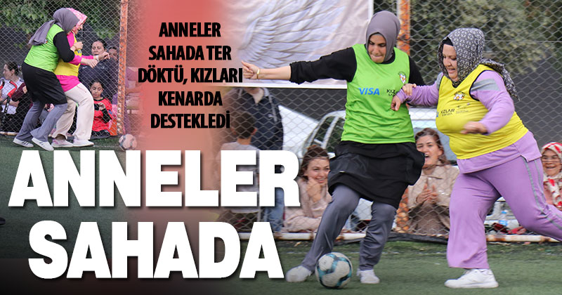Anneler futbol oynadı, futbolcu kızları saha kenarında destekledi