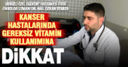 Gereksiz vitamin kullanımı kanser hastalarına fayda yerine zarar getiriyor