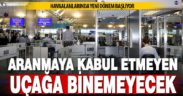 Havaalanlarında yeni dönem başlıyor: Aranmayı kabul etmeyen uçağa binemeyecek