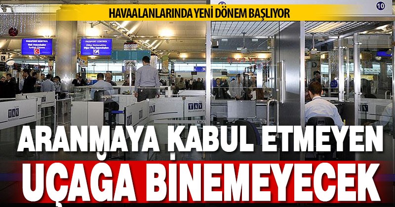 Havaalanlarında yeni dönem başlıyor: Aranmayı kabul etmeyen uçağa binemeyecek