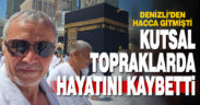Denizlili hacı adayı kutsal topraklarda hayatını kaybetti