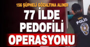 77 ilde pedofili operasyonu: 156 gözaltı
