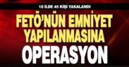 FETÖ’nün emniyetin mahrem yapılanmasına operasyon