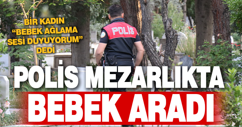 Mezarlıktaki bebek ağlama sesi ihbarı polisi harekete geçirdi