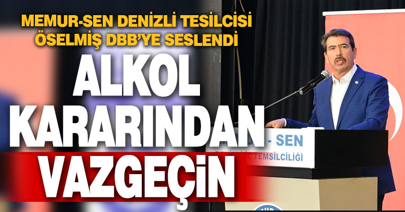 Memur-Sen Denizli İl Temsilcisi Öselmiş DBB’ye seslendi: Alkol kararından vazgeçin