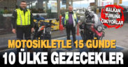 Denizli’den çıkıp 15 günde Balkanları motosikletle dolaşacaklar