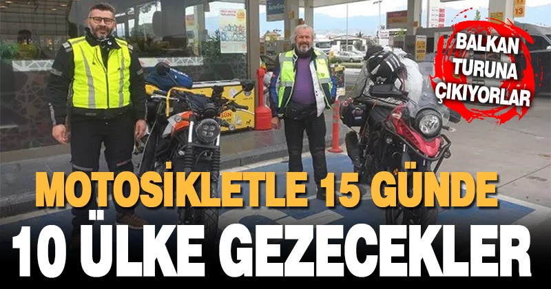 Denizli’den çıkıp 15 günde Balkanları motosikletle dolaşacaklar