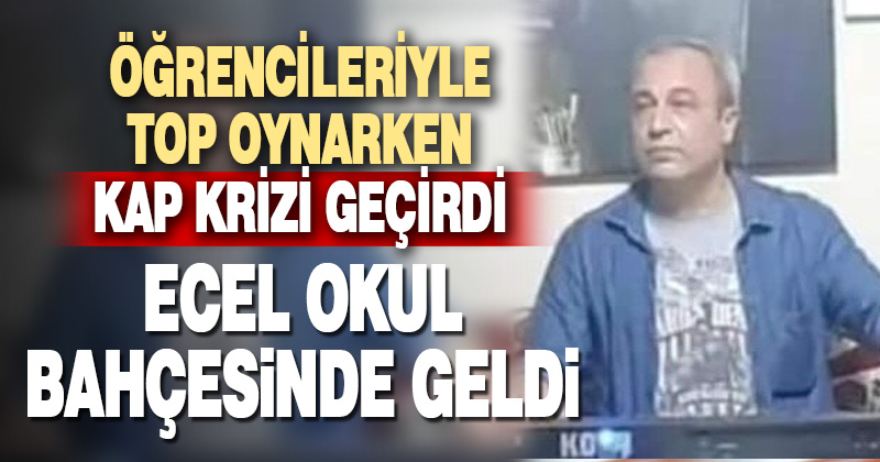 Teneffüste öğrencileriyle top oynayan öğretmen hayatını kaybetti