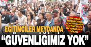Denizli’de eğitimciler meydanlara döküldü: Güvenliğimiz yok