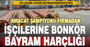 İhracat şampiyonu metal üreticisi firma, bayram için her işçisine 34’er bin lira ödedi