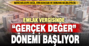 Emlak vergisi “gerçek değere” göre belirlenecek