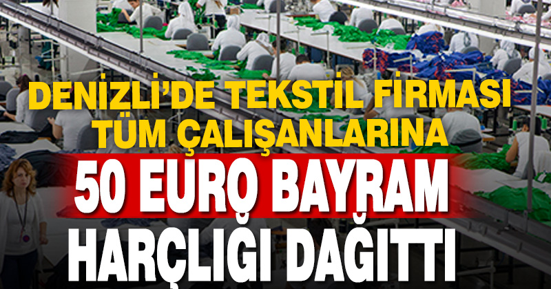 Denizli’de tekstil firmasından çalışanlara 50 euro bayram harçlığı