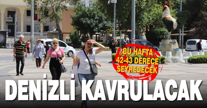 Denizli bu hafta kavrulacak