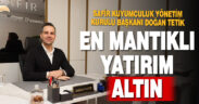 Safir Kuyumculuk Yönetim Kurulu Başkanı Doğan Tetik: Yatırım araçları arasında en mantıklısı altın