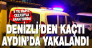 Denizli’den kaçan firari hükümlü Aydın’da yakalandı