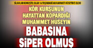 Silahlı kavgada kör kurşuna hedef olan Muhammet Hüseyin, babasını korumak isterken ölmüş