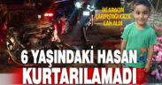 Trafik kazasında yaralanan 6 yaşındaki Hasan hayatını kaybetti