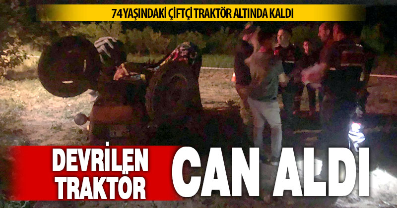 Devrilen traktörün sürücüsü hayatını kaybetti