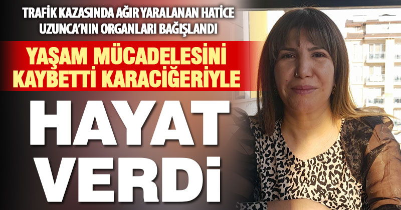Trafik kazası sonrası beyin ölümü gerçekleşen Hatice Uzunca karaciğeriyle hayat verdi