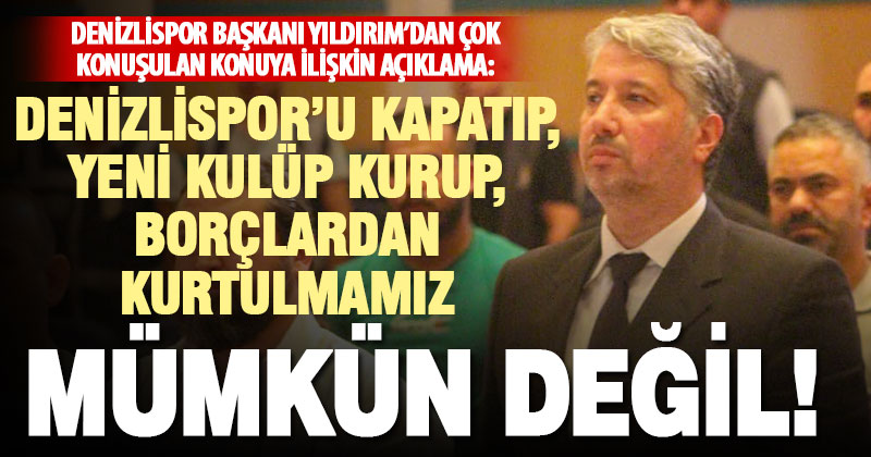 Denizlispor Başkanı Yıldırım’dan “Denizlispor’u kapatıp yeni kulüp kuralım” diyenlere yönelik açıklama