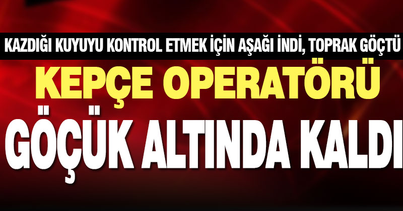 Su kuyusu kazısı sırasında meydana gelen göçükte 1 kişi ölü
