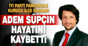 İYİ Parti Pamukkale Kurucu İlçe Başkanı Adem Süpçin Hayatını Kaybetti