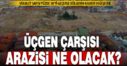 Yıkılan Üçgen Çarşısı’nın arazisi ne olacak?