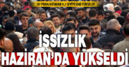 İşsizlik Haziran’da yükseldi
