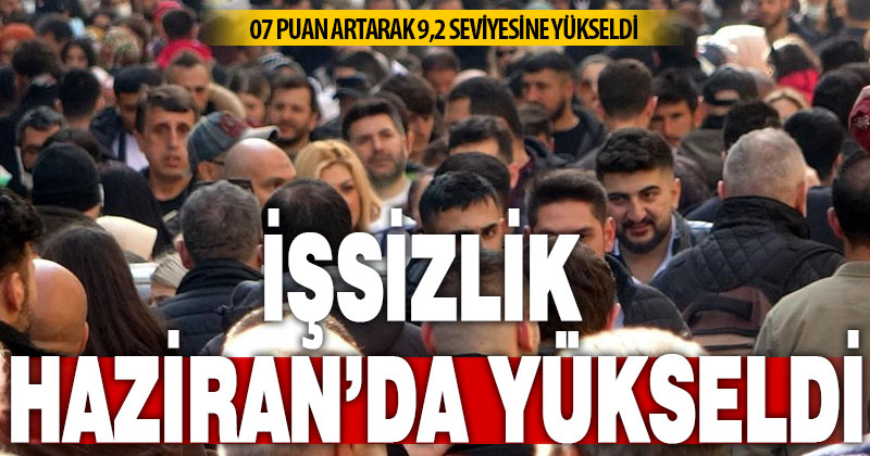 İşsizlik Haziran’da yükseldi