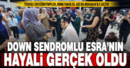 Down sendromlu Esra’nın düğün hayali gerçek oldu
