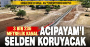 Acıpayam’ı sel ve taşkından koruyacak kanalın yapımı tamamlandı