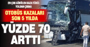 Şehirler arası yolculuk alarm veriyor: Otobüs kazaları yüzde 70 arttı
