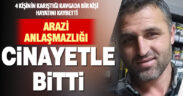 Çal’daki arazi anlaşmazlığı cinayetle bitti
