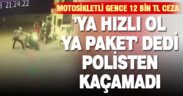 ‘Ya hızlı ol ya paket’ dedi, polisten kaçamadı