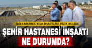 Sağlık Bakanlığı’ndan inşaatta üst düzey inceleme
