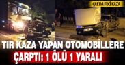 Tır kaza yapan otomobillere çarptı: 1 ölü, 1 yaralı