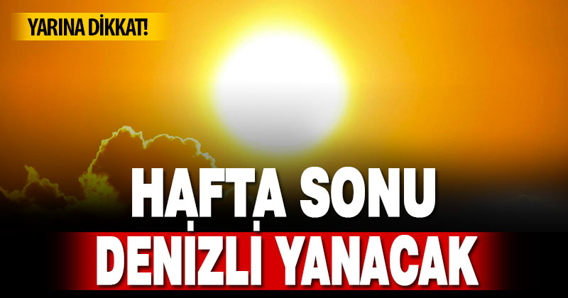 Hafta sonu Denizli yanacak