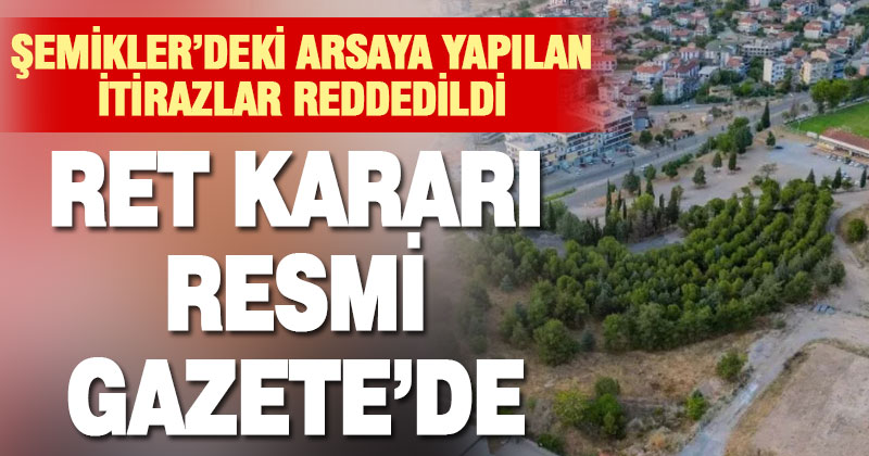 Şemikler’deki arsaya yapılan itirazlar reddedildi