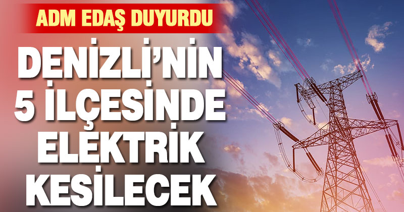 Denizli’nin 5 ilçesinde elektrik kesilecek