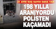 198 Yılla Aranıyordu, Polisten Kaçamadı